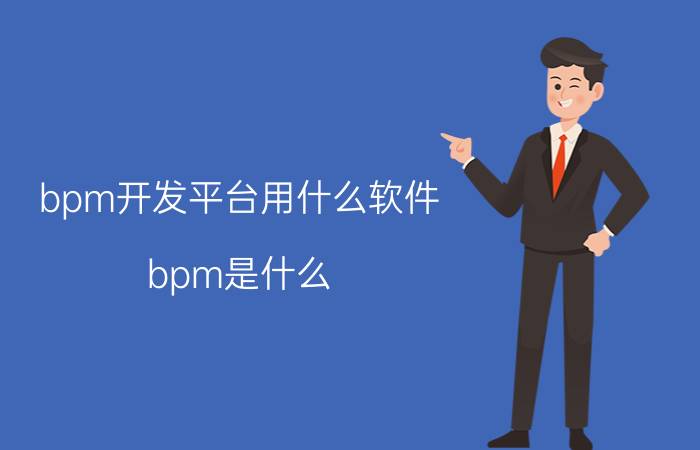 bpm开发平台用什么软件 bpm是什么？